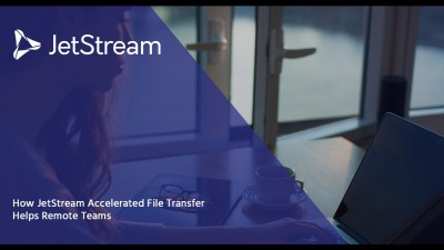 How JetStream Accelerated File Transfer Helps Remote Teams