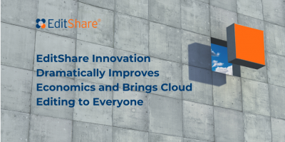 EditShare Innovation Dramatically Improves Economics and Brings Cloud Editing to Everyone
